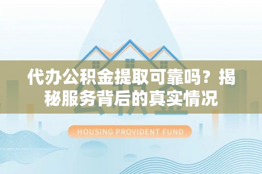 新界代办公积金提取可靠吗？揭秘服务背后的真实情况