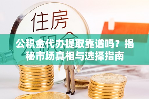 新界公积金代办提取靠谱吗？揭秘市场真相与选择指南