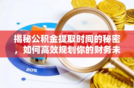 新界揭秘公积金提取时间的秘密，如何高效规划你的财务未来