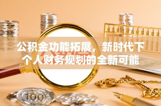 新界公积金功能拓展，新时代下个人财务规划的全新可能