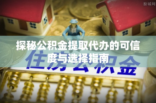 新界探秘公积金提取代办的可信度与选择指南