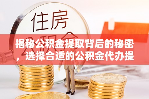 新界揭秘公积金提取背后的秘密，选择合适的公积金代办提取公司是关键