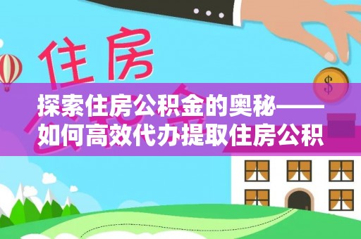 新界探索住房公积金的奥秘——如何高效代办提取住房公积金