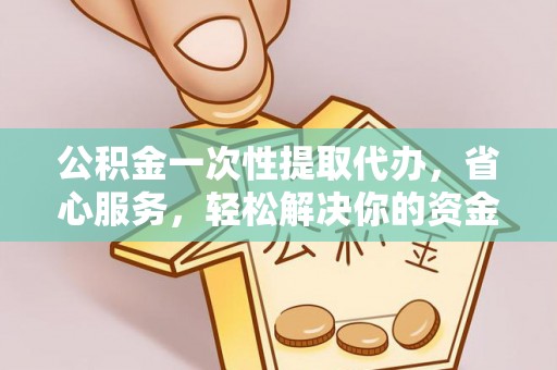 新界公积金一次性提取代办，省心服务，轻松解决你的资金需求