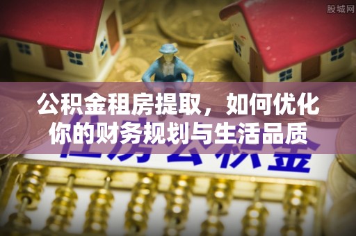 新界公积金租房提取，如何优化你的财务规划与生活品质