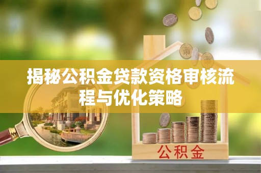 新界揭秘公积金贷款资格审核流程与优化策略