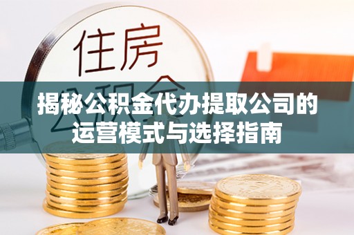 新界揭秘公积金代办提取公司的运营模式与选择指南