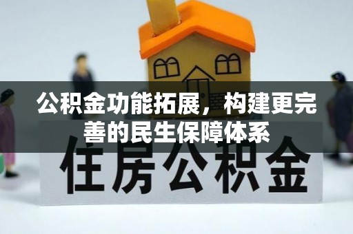 新界公积金功能拓展，构建更完善的民生保障体系