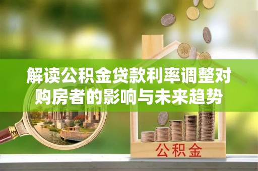 新界解读公积金贷款利率调整对购房者的影响与未来趋势