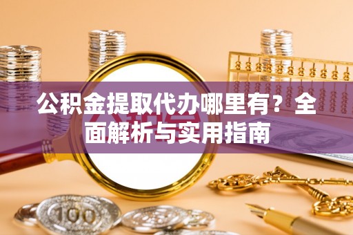 新界公积金提取代办哪里有？全面解析与实用指南