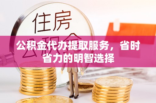 新界公积金代办提取服务，省时省力的明智选择