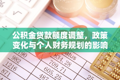 新界公积金贷款额度调整，政策变化与个人财务规划的影响
