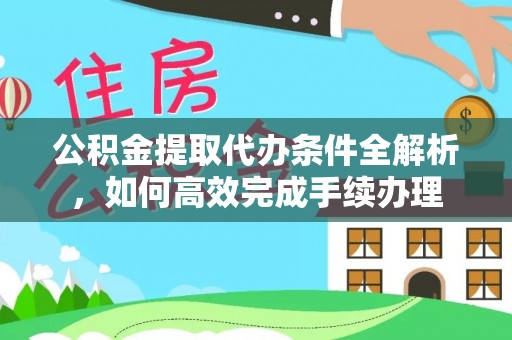 新界公积金提取代办条件全解析，如何高效完成手续办理