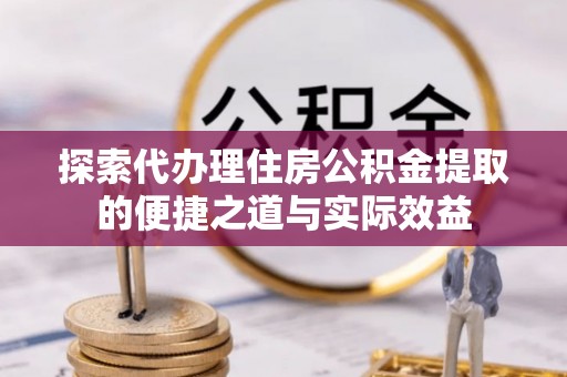 新界探索代办理住房公积金提取的便捷之道与实际效益