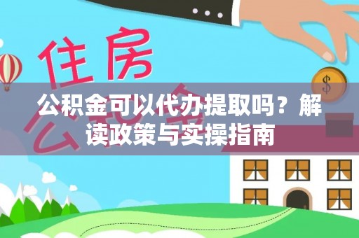 新界公积金可以代办提取吗？解读政策与实操指南