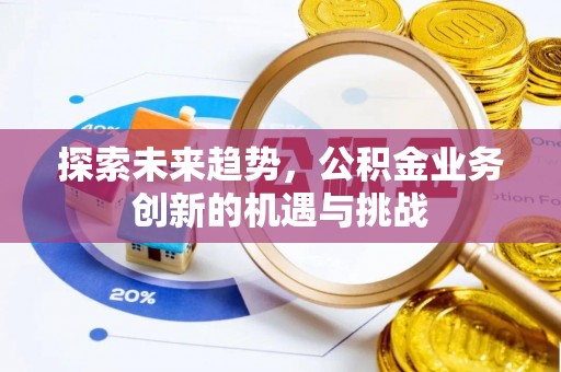 新界探索未来趋势，公积金业务创新的机遇与挑战