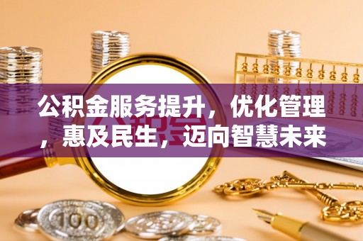 新界公积金服务提升，优化管理，惠及民生，迈向智慧未来