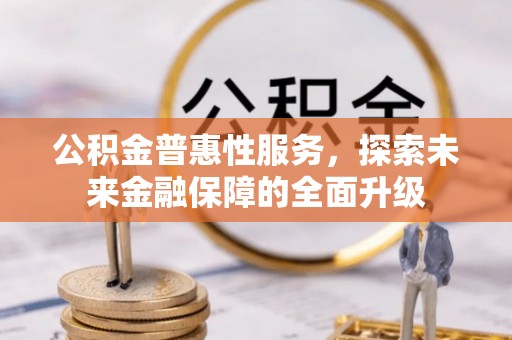 新界公积金普惠性服务，探索未来金融保障的全面升级