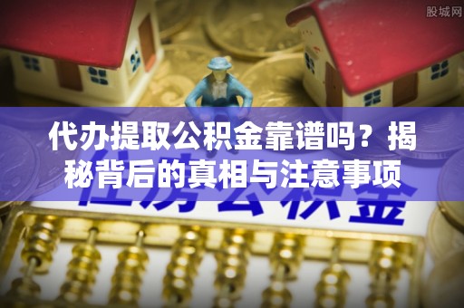 新界代办提取公积金靠谱吗？揭秘背后的真相与注意事项