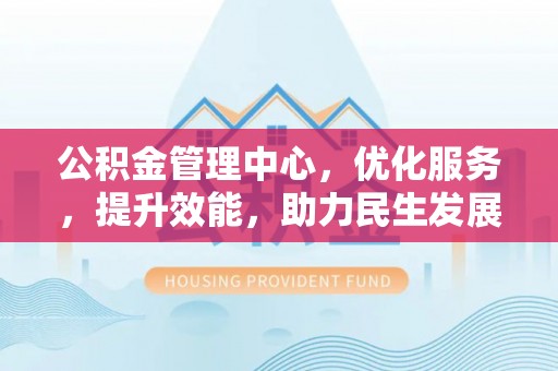 新界公积金管理中心，优化服务，提升效能，助力民生发展