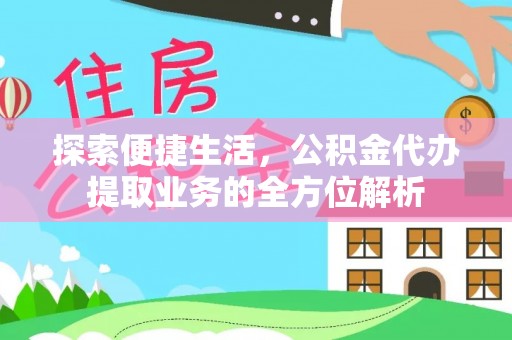 新界探索便捷生活，公积金代办提取业务的全方位解析