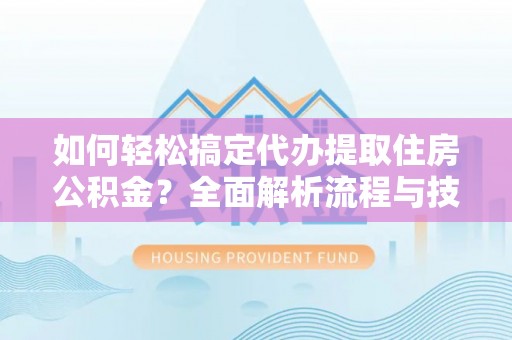 新界如何轻松搞定代办提取住房公积金？全面解析流程与技巧
