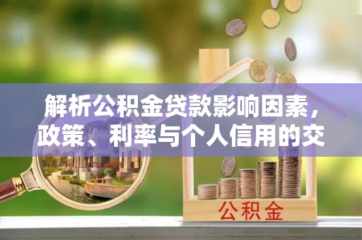 新界解析公积金贷款影响因素，政策、利率与个人信用的交织作用