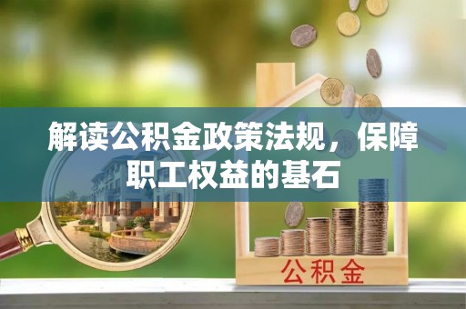 新界解读公积金政策法规，保障职工权益的基石