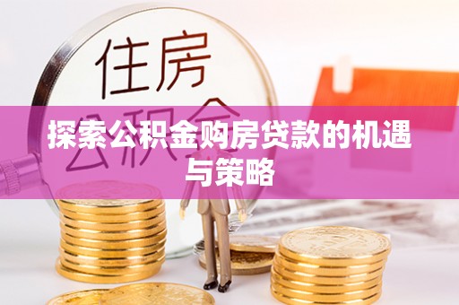新界探索公积金购房贷款的机遇与策略