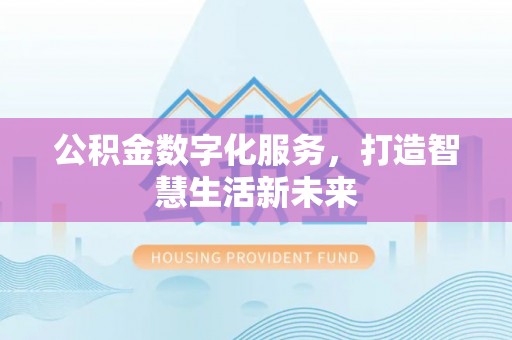 新界公积金数字化服务，打造智慧生活新未来