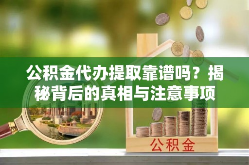 新界公积金代办提取靠谱吗？揭秘背后的真相与注意事项
