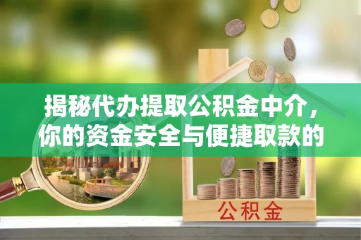 新界揭秘代办提取公积金中介，你的资金安全与便捷取款的平衡点