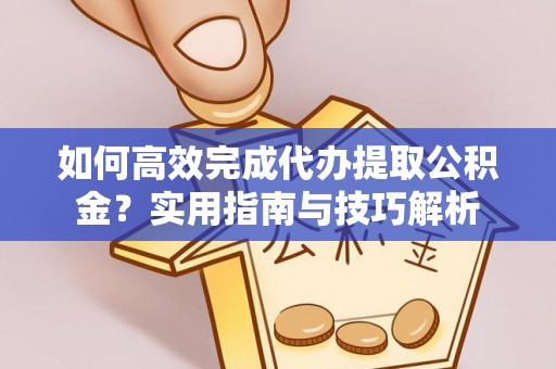 新界如何高效完成代办提取公积金？实用指南与技巧解析