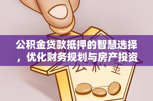 新界公积金贷款抵押的智慧选择，优化财务规划与房产投资