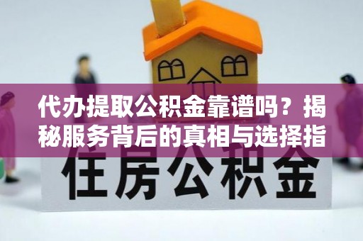 新界代办提取公积金靠谱吗？揭秘服务背后的真相与选择指南
