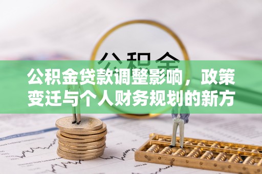 新界公积金贷款调整影响，政策变迁与个人财务规划的新方向