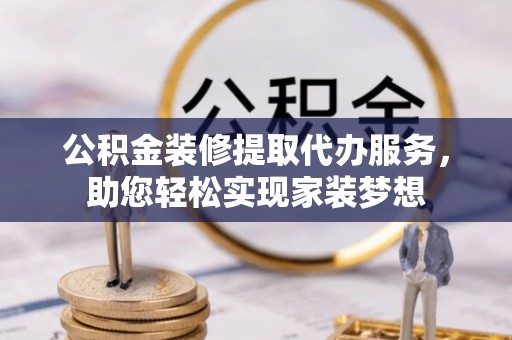新界公积金装修提取代办服务，助您轻松实现家装梦想