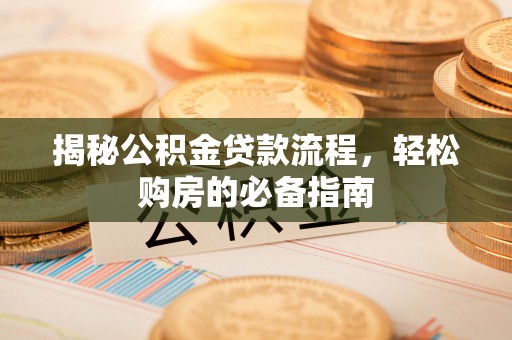 新界揭秘公积金贷款流程，轻松购房的必备指南