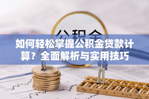 新界如何轻松掌握公积金贷款计算？全面解析与实用技巧