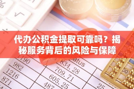 新界代办公积金提取可靠吗？揭秘服务背后的风险与保障