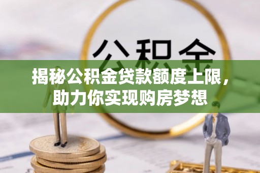 新界揭秘公积金贷款额度上限，助力你实现购房梦想