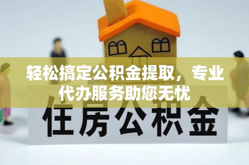 新界轻松搞定公积金提取，专业代办服务助您无忧