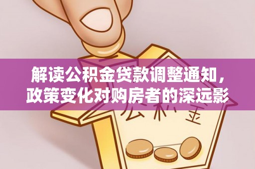 新界解读公积金贷款调整通知，政策变化对购房者的深远影响