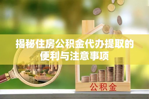 新界揭秘住房公积金代办提取的便利与注意事项