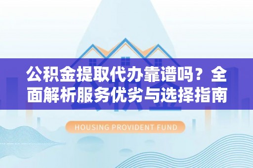 新界公积金提取代办靠谱吗？全面解析服务优劣与选择指南