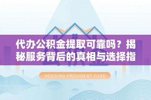 新界代办公积金提取可靠吗？揭秘服务背后的真相与选择指南