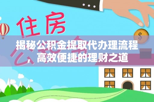 新界揭秘公积金提取代办理流程，高效便捷的理财之道