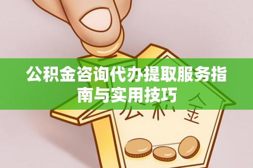 新界公积金咨询代办提取服务指南与实用技巧