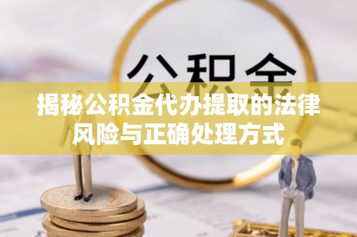 新界揭秘公积金代办提取的法律风险与正确处理方式