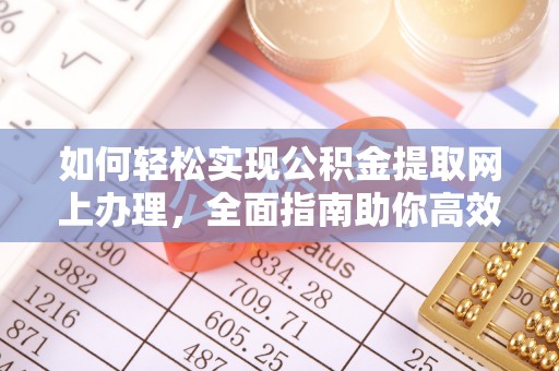 新界如何轻松实现公积金提取网上办理，全面指南助你高效完成